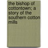 The Bishop of Cottontown; A Story of the Southern Cotton Mills by John Trotwood Moore
