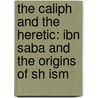 The Caliph and the Heretic: Ibn Saba and the Origins of Sh Ism door Sean Anthony