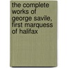 The Complete Works of George Savile, First Marquess of Halifax by Walter Alexander Raleigh