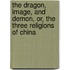 The Dragon, Image, and Demon, Or, the Three Religions of China