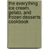 The Everything Ice Cream, Gelato, And Frozen Desserts Cookbook