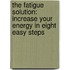 The Fatigue Solution: Increase Your Energy In Eight Easy Steps