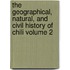 The Geographical, Natural, and Civil History of Chili Volume 2