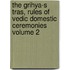 The Grihya-S Tras, Rules of Vedic Domestic Ceremonies Volume 2