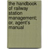 The Handbook of Railway Station Management; Or, Agent's Manual door Edmund B. Ivatts