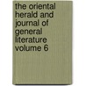 The Oriental Herald and Journal of General Literature Volume 6 by James Silk Buckingham