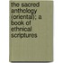 The Sacred Anthology (Oriental); A Book of Ethnical Scriptures