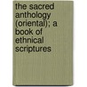 The Sacred Anthology (Oriental); A Book of Ethnical Scriptures by Moncure Daniel Conway