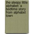 The Sleepy Little Alphabet: A Bedtime Story from Alphabet Town