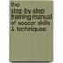 The Step-By-Step Training Manual Of Soccer Skills & Techniques