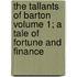 The Tallants of Barton Volume 1; A Tale of Fortune and Finance