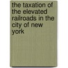 The Taxation of the Elevated Railroads in the City of New York door Roger Foster