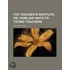 The Teacher's Institute; Or, Familiar Hints To Young Teachers.