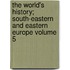 The World's History; South-Eastern and Eastern Europe Volume 5
