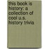 This Book Is History: A Collection of Cool U.S. History Trivia