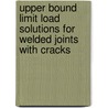 Upper Bound Limit Load Solutions for Welded Joints with Cracks door Sergey Alexandrov