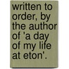 Written To Order, By The Author Of 'a Day Of My Life At Eton'. door George Nugent Bankes