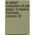 a Select Collection of Old Plays: in Twelve Volumes, Volume 12