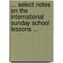 ... Select Notes on the International Sunday School Lessons ...