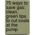 75 Ways to Save Gas: Clean, Green Tips to Cut Costs at the Pump