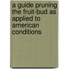 A Guide Pruning The Fruit-Bud As Applied To American Conditions door Liberty Hyde Bailey