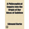 A Philosophical Enquiry Into the Origin of Our Ideas of Sublime by Edmund R. Burke