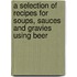 A Selection Of Recipes For Soups, Sauces And Gravies Using Beer