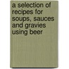 A Selection Of Recipes For Soups, Sauces And Gravies Using Beer door Michael Harrison