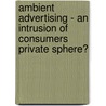 Ambient advertising - an intrusion of consumers private sphere? door Bastian Storch