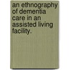 An Ethnography Of Dementia Care In An Assisted Living Facility. by Tara Joy Sharpp