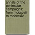 Annals of the Peninsular Campaigns: from Mdcccviii to Mdcccxiv.
