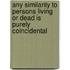 Any Similarity To Persons Living Or Dead Is Purely Coincidental