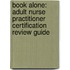 Book Alone: Adult Nurse Practitioner Certification Review Guide