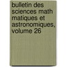 Bulletin Des Sciences Math Matiques Et Astronomiques, Volume 26 door Publ France. Minist