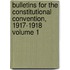 Bulletins for the Constitutional Convention, 1917-1918 Volume 1