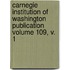 Carnegie Institution of Washington Publication Volume 109, V. 1