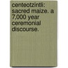 Centeotzintli: Sacred Maize. A 7,000 Year Ceremonial Discourse. door Roberto Garcia Rodriguez