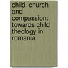 Child, Church And Compassion: Towards Child Theology In Romania door Wiliam C. Prevette
