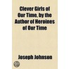 Clever Girls Of Our Time, By The Author Of Heroines Of Our Time door Joseph Johnston