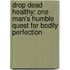 Drop Dead Healthy: One Man's Humble Quest for Bodily Perfection