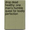 Drop Dead Healthy: One Man's Humble Quest for Bodily Perfection door A-J. Jacobs