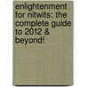 Enlightenment For Nitwits: The Complete Guide To 2012 & Beyond! by Shepherd Hoodwin