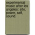 Experimental Music After Los Angeles: Site, Power, Self, Sound.