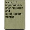 History of Upper Assam, Upper Burmah and North-Eastern Frontier door Leslie Shakespear