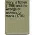 Mary, A Fiction (1788) and the Wrongs of Woman, or Maria (1798)
