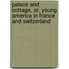 Palace and Cottage, Or, Young America in France and Switzerland door Professor Oliver Optic