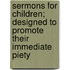 Sermons for Children; Designed to Promote Their Immediate Piety