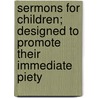 Sermons for Children; Designed to Promote Their Immediate Piety by Jr. Samuel Nott