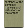 Sketches Of The Domestic Manners And Institutions Of The Romans by Romans