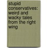 Stupid Conservatives: Weird and Wacky Tales from the Right Wing door Leland Gregory
